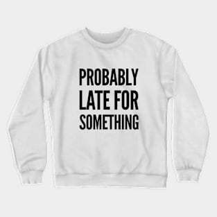 always late, Probably late for something funny graphic slogan Crewneck Sweatshirt